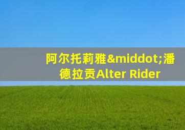 阿尔托莉雅·潘德拉贡Alter Rider